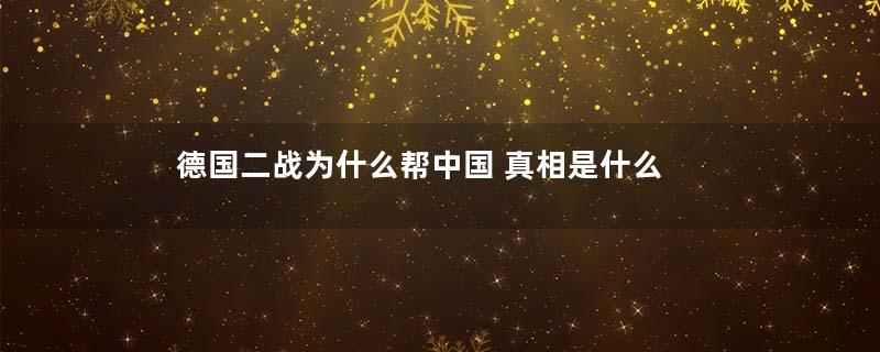 德国二战为什么帮中国 真相是什么